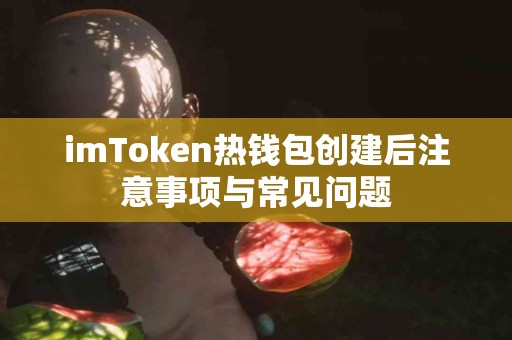 imToken热钱包创建后注意事项与常见问题