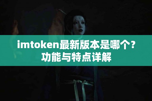 imtoken最新版本是哪个？功能与特点详解