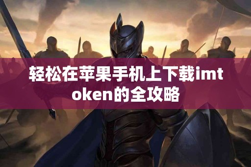 轻松在苹果手机上下载imtoken的全攻略