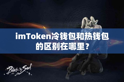 imToken冷钱包和热钱包的区别在哪里？