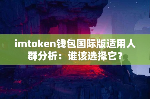 imtoken钱包国际版适用人群分析：谁该选择它？