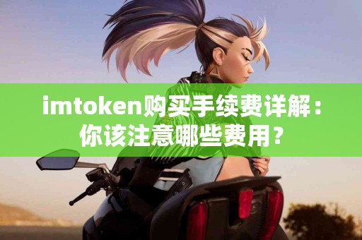 imtoken购买手续费详解：你该注意哪些费用？