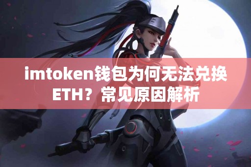 imtoken钱包为何无法兑换ETH？常见原因解析