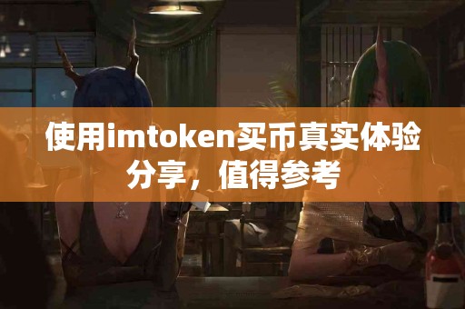 使用imtoken买币真实体验分享，值得参考