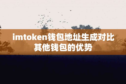 imtoken钱包地址生成对比其他钱包的优势