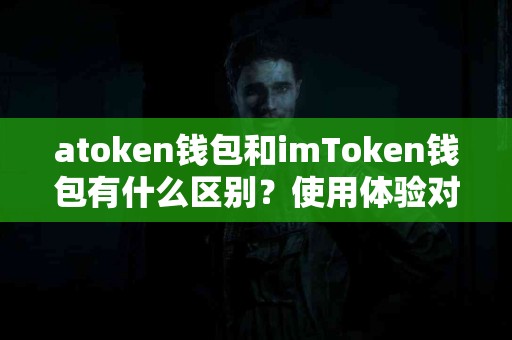 atoken钱包和imToken钱包有什么区别？使用体验对比分析