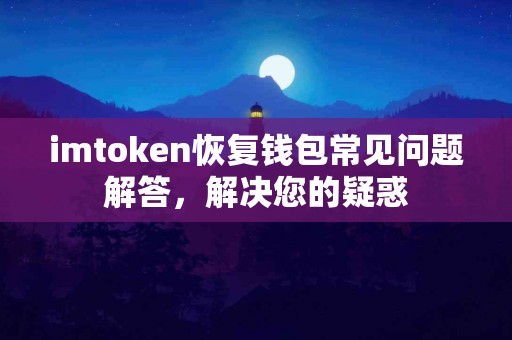 imtoken恢复钱包常见问题解答，解决您的疑惑
