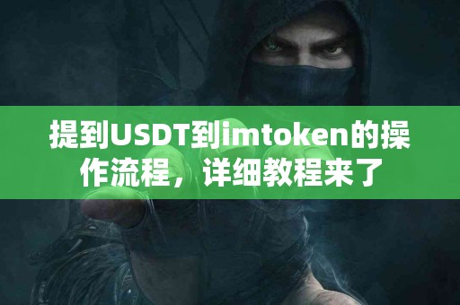 提到USDT到imtoken的操作流程，详细教程来了