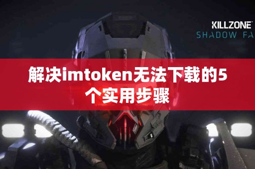 解决imtoken无法下载的5个实用步骤