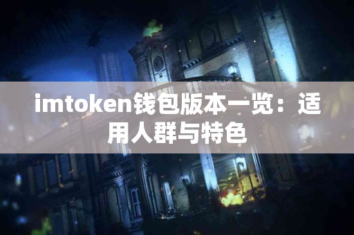 imtoken钱包版本一览：适用人群与特色