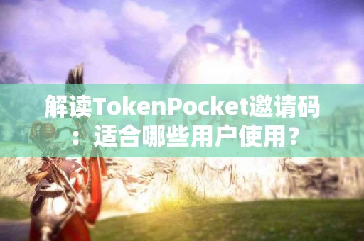 解读TokenPocket邀请码：适合哪些用户使用？