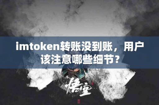 imtoken转账没到账，用户该注意哪些细节？