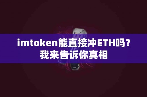 imtoken能直接冲ETH吗？我来告诉你真相