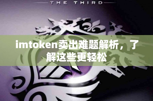 imtoken卖出难题解析，了解这些更轻松
