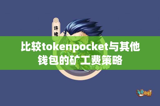 比较tokenpocket与其他钱包的矿工费策略