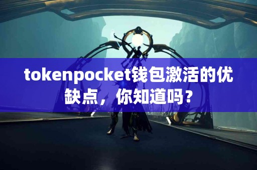 tokenpocket钱包激活的优缺点，你知道吗？