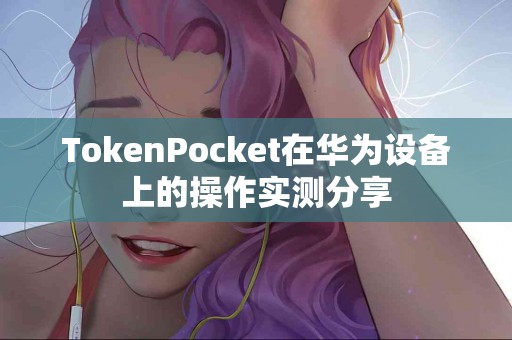 TokenPocket在华为设备上的操作实测分享