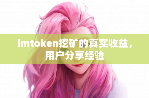 imtoken挖矿的真实收益,用户分享经验 imtoken挖矿的真实收益,用户分享经验
