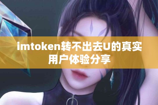 imtoken转不出去U的真实用户体验分享