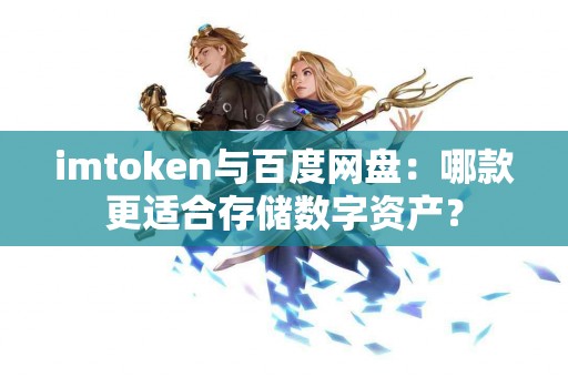 imtoken与百度网盘：哪款更适合存储数字资产？