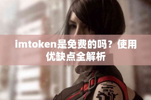 imtoken是免费的吗？使用优缺点全解析