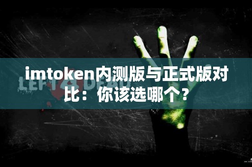 imtoken内测版与正式版对比：你该选哪个？