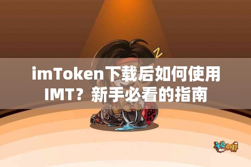 imToken下载后如何使用IMT？新手必看的指南