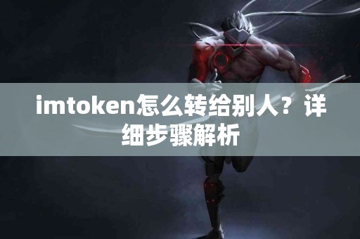 imtoken怎么转给别人？详细步骤解析