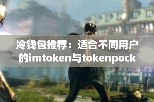 冷钱包推荐：适合不同用户的imtoken与tokenpocket分析