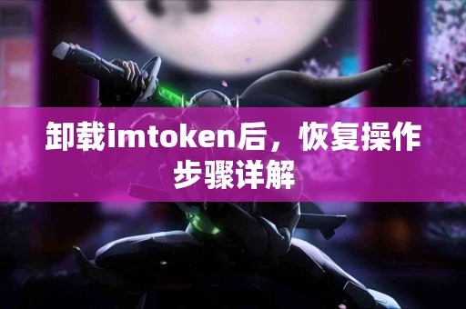 卸载imtoken后，恢复操作步骤详解