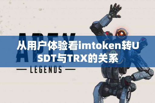 从用户体验看imtoken转USDT与TRX的关系