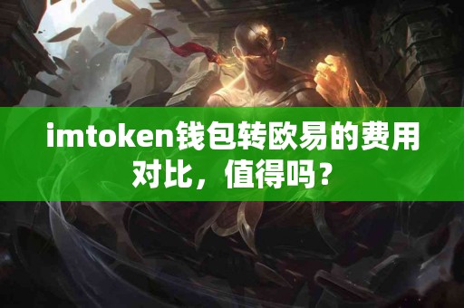 imtoken钱包转欧易的费用对比，值得吗？