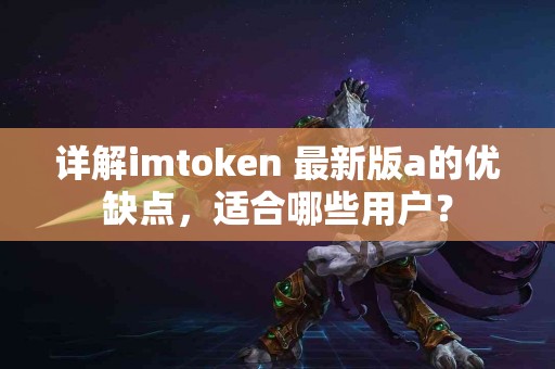详解imtoken 最新版a的优缺点，适合哪些用户？