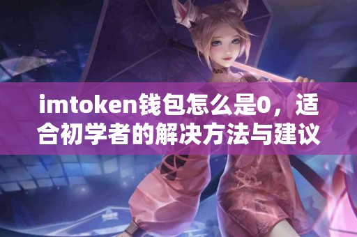 imtoken钱包怎么是0，适合初学者的解决方法与建议