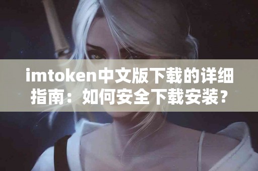 imtoken中文版下载的详细指南：如何安全下载安装？