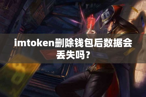 imtoken删除钱包后数据会丢失吗？
