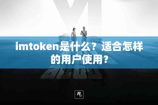 imtoken是什么？适合怎样的用户使用？