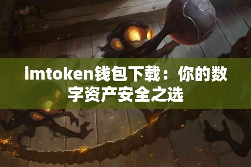 imtoken钱包下载：你的数字资产安全之选