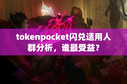 tokenpocket闪兑适用人群分析，谁最受益？
