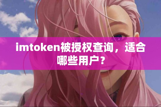imtoken被授权查询，适合哪些用户？