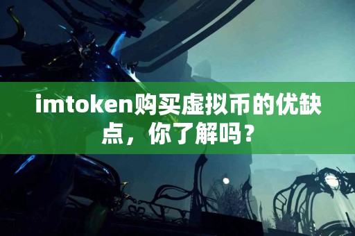 imtoken购买虚拟币的优缺点，你了解吗？