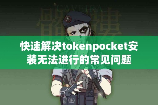 快速解决tokenpocket安装无法进行的常见问题