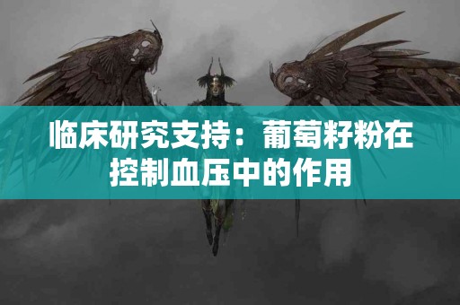 临床研究支持：葡萄籽粉在控制血压中的作用