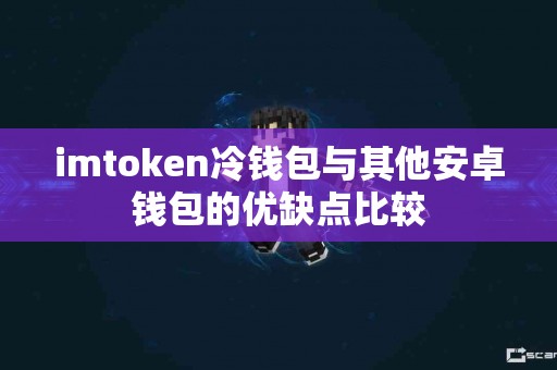 imtoken冷钱包与其他安卓钱包的优缺点比较