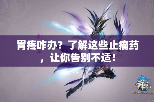 胃疼咋办？了解这些止痛药，让你告别不适！