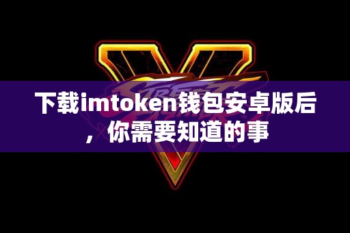 下载imtoken钱包安卓版后，你需要知道的事