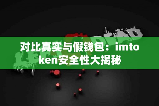 对比真实与假钱包：imtoken安全性大揭秘