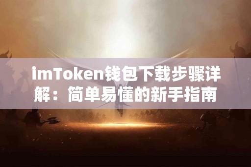 imToken钱包下载步骤详解：简单易懂的新手指南