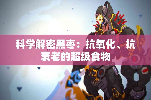 科学解密黑枣：抗氧化、抗衰老的超级食物