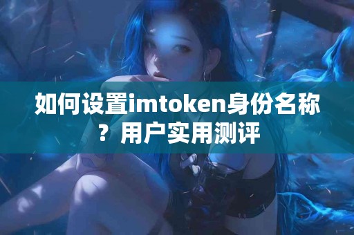 如何设置imtoken身份名称？用户实用测评